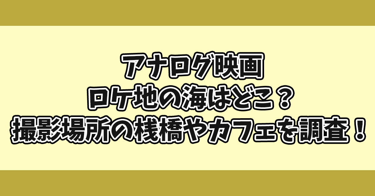 アナログ映画ロケ地の海はどこ？