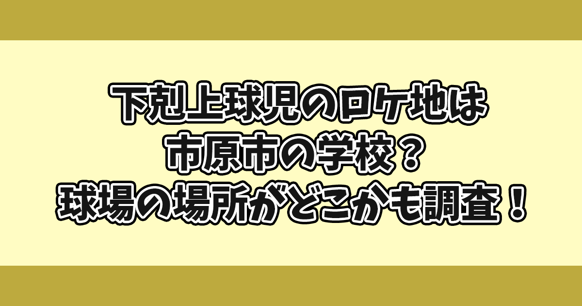 下剋上球児ロケ地は市原市の学校？