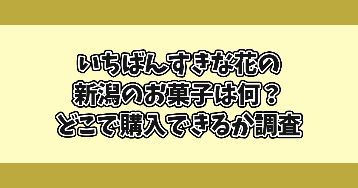 いちばんすきな花の新潟お菓子は何？