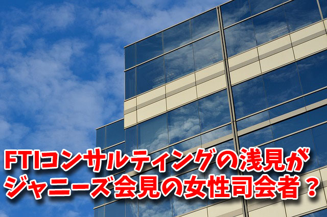 FTIコンサルティングの浅見がジャニーズ会見の女性司会者？