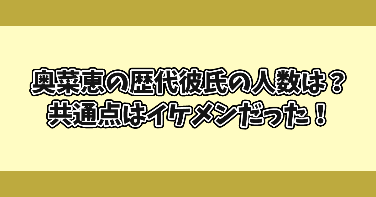 奥菜恵の歴代彼氏の人数は？