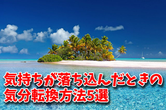 気持ちが落ち込んだときの気分転換方法5選