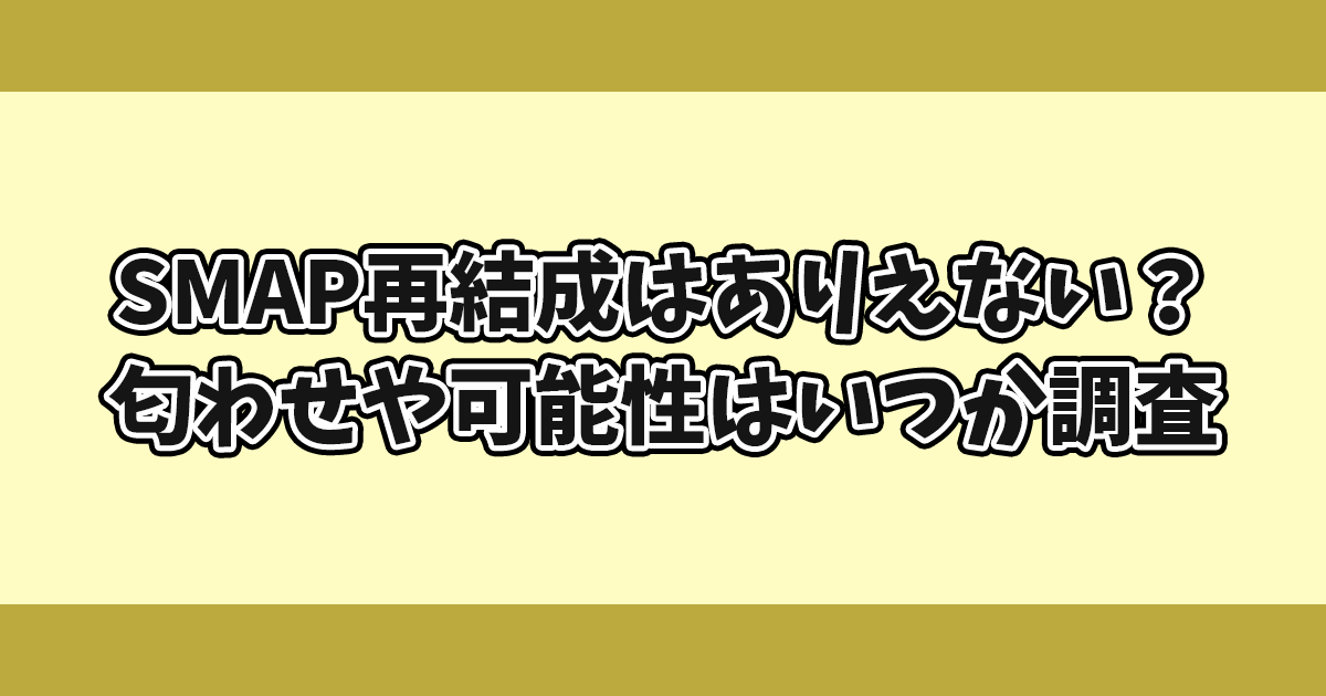 SMAP再結成はありえない？