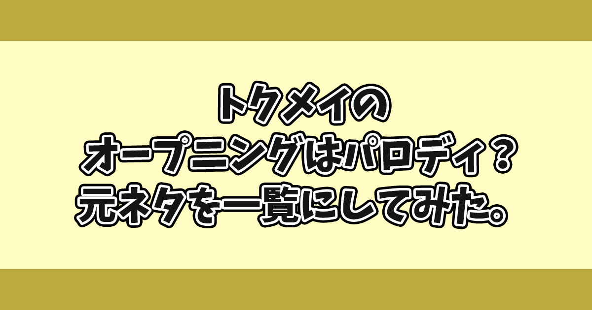 トクメイのオープニングはパロディ？