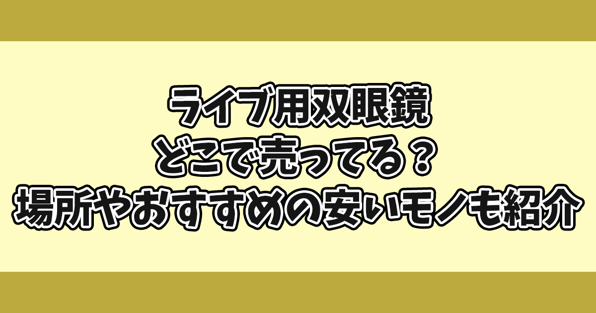 ライブ用双眼鏡どこで売ってる？