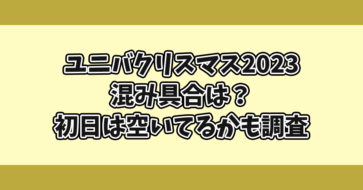 ユニバクリスマス2023混み具合は？