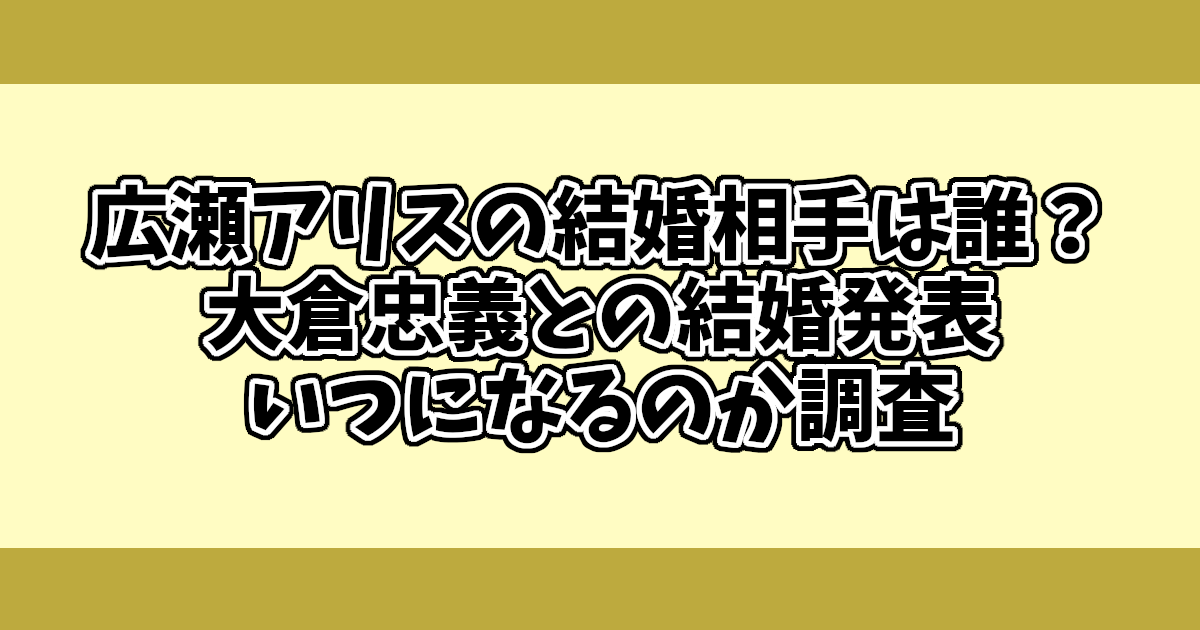 広瀬アリスの結婚相手は誰？