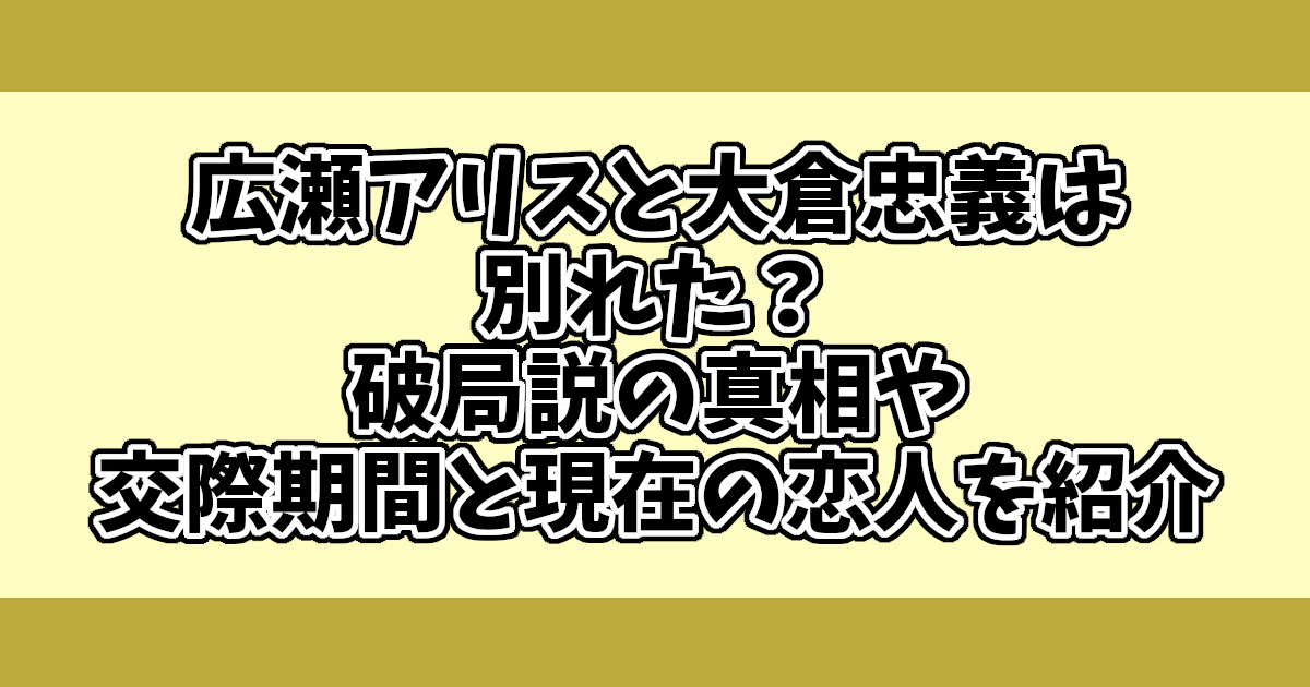 広瀬アリスと大倉忠義は別れた？