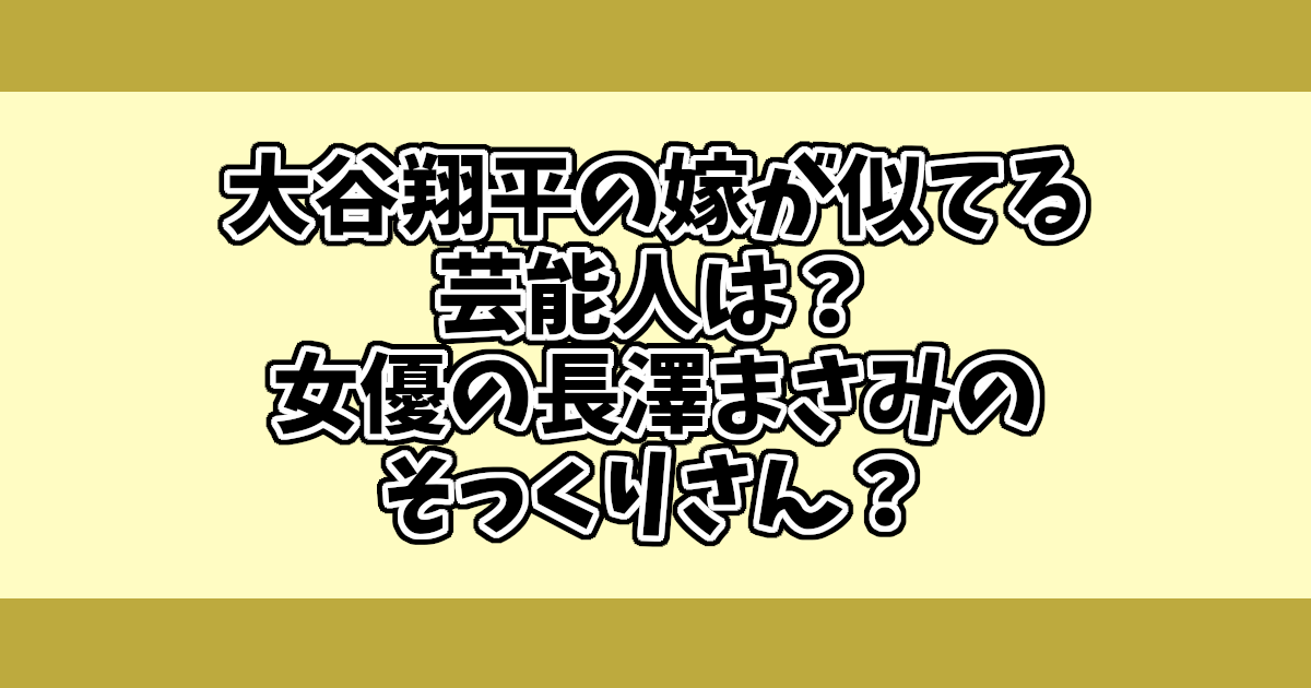 大谷翔平の嫁が似てる芸能人は？