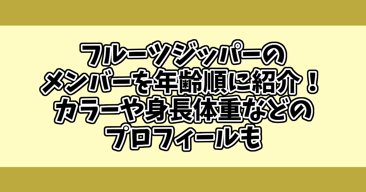 フルーツジッパーのメンバーを年齢順に紹介！