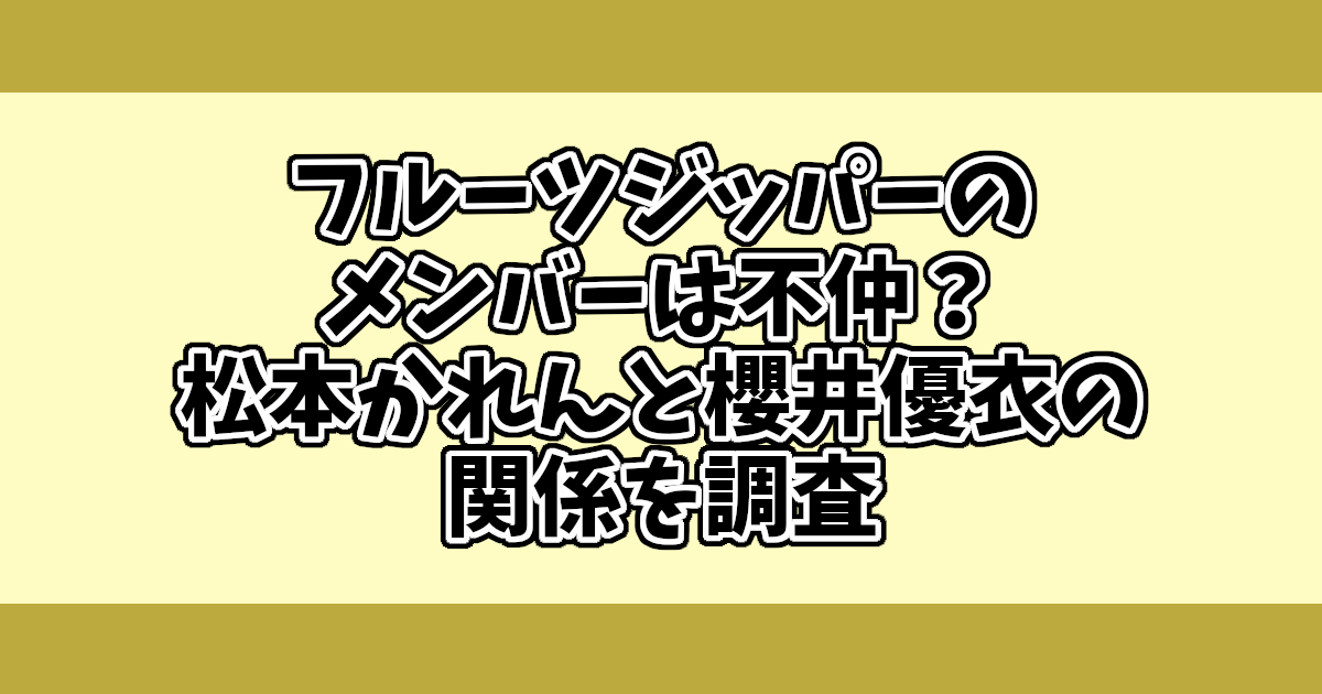 フルーツジッパーのメンバーは不仲？